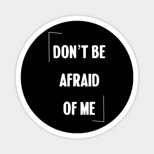 Don't be afraid of me Magnet